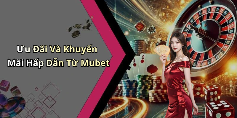 Ưu Đãi Và Khuyến Mãi Hấp Dẫn Từ Mubet