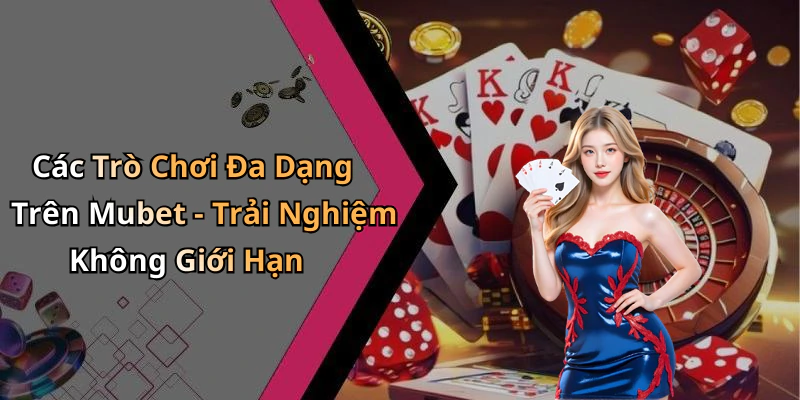 Các Trò Chơi Đa Dạng Trên Mubet - Trải Nghiệm Không Giới Hạn