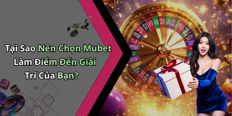 Tại Sao Nên Chọn Mubet Làm Điểm Đến Giải Trí Của Bạn?