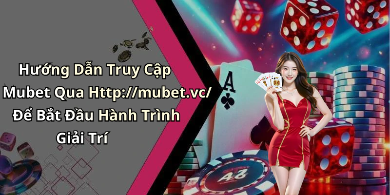Hướng Dẫn Truy Cập Mubet Qua Http://mubet.vc/ Để Bắt Đầu Hành Trình Giải Trí