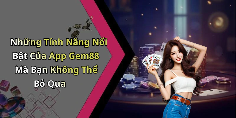 Những Tính Năng Nổi Bật Của App Gem88 Mà Bạn Không Thể Bỏ Qua