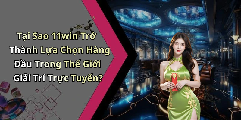Tại Sao 11win Trở Thành Lựa Chọn Hàng Đầu Trong Thế Giới Giải Trí Trực Tuyến?