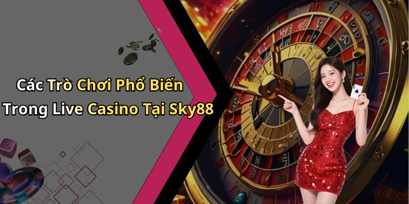 Các Trò Chơi Phổ Biến Trong Live Casino Tại Sky88