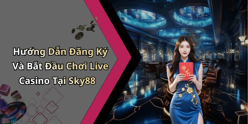 Hướng Dẫn Đăng Ký Và Bắt Đầu Chơi Live Casino Tại Sky88