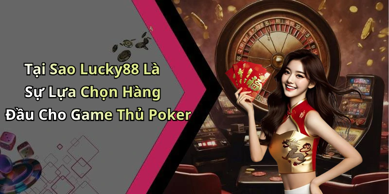 Tại Sao Lucky88 Là Sự Lựa Chọn Hàng Đầu Cho Game Thủ Poker