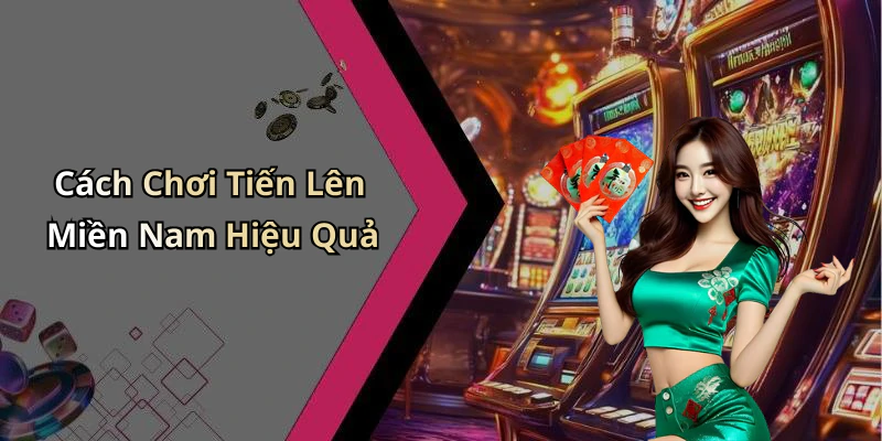 Cách Chơi Tiến Lên Miền Nam Hiệu Quả