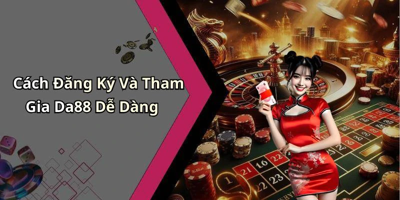 Cách Đăng Ký Và Tham Gia Da88 Dễ Dàng
