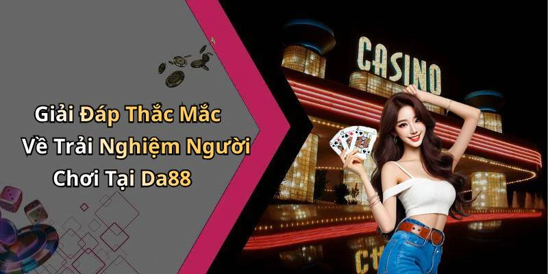 Giải Đáp Thắc Mắc Về Trải Nghiệm Người Chơi Tại Da88