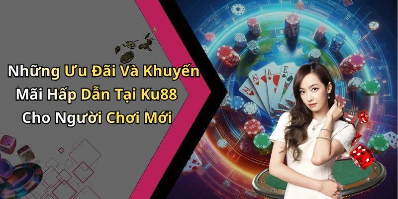 Những Ưu Đãi Và Khuyến Mãi Hấp Dẫn Tại Ku88 Cho Người Chơi Mới
