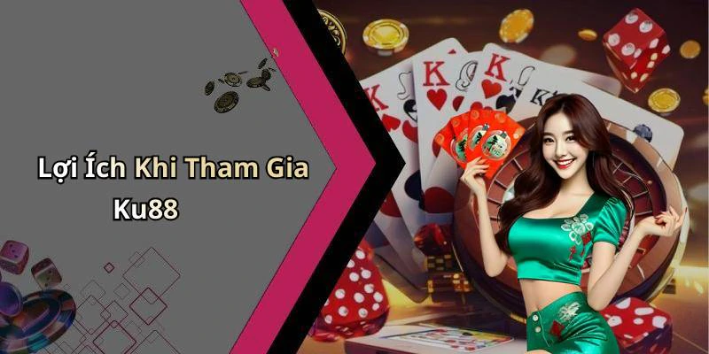 Lợi Ích Khi Tham Gia Ku88