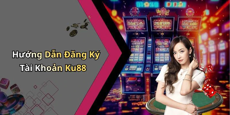 Hướng Dẫn Đăng Ký Tài Khoản Ku88