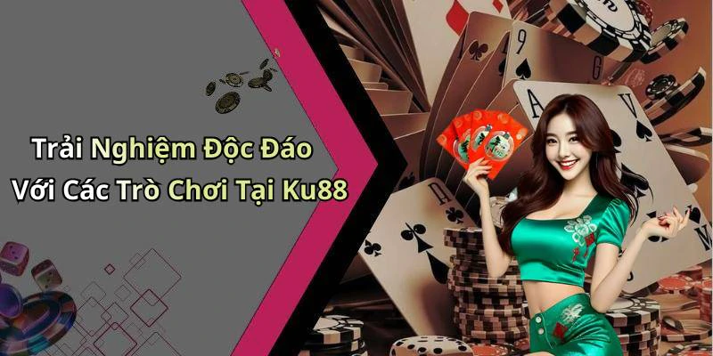 Trải Nghiệm Độc Đáo Với Các Trò Chơi Tại Ku88