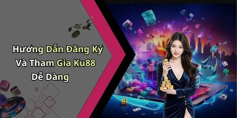Hướng Dẫn Đăng Ký Và Tham Gia Ku88 Dễ Dàng