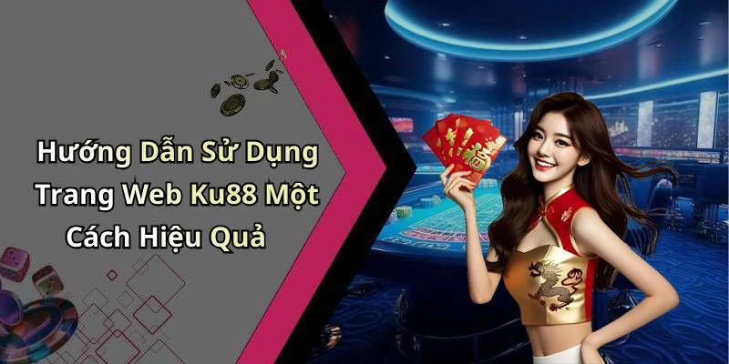 Hướng Dẫn Sử Dụng Trang Web Ku88 Một Cách Hiệu Quả