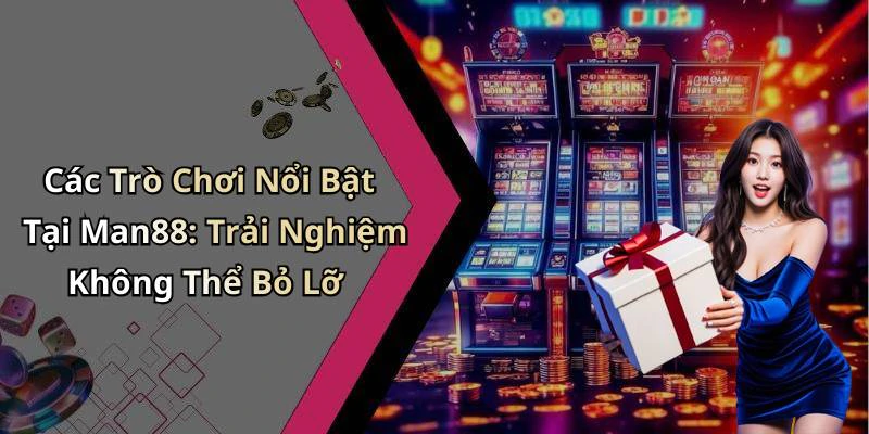 Các Trò Chơi Nổi Bật Tại Man88: Trải Nghiệm Không Thể Bỏ Lỡ