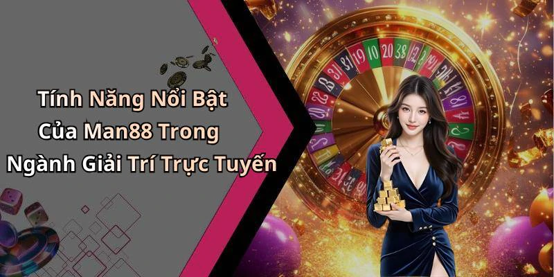 Tính Năng Nổi Bật Của Man88 Trong Ngành Giải Trí Trực Tuyến