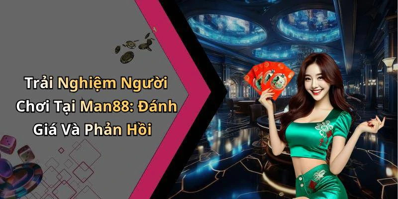 Trải Nghiệm Người Chơi Tại Man88: Đánh Giá Và Phản Hồi