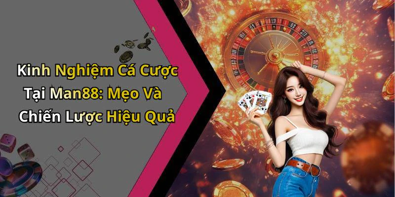 Kinh Nghiệm Cá Cược Tại Man88: Mẹo Và Chiến Lược Hiệu Quả