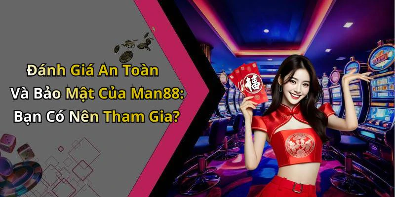 Đánh Giá An Toàn Và Bảo Mật Của Man88: Bạn Có Nên Tham Gia?