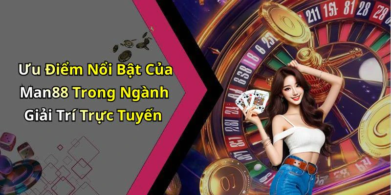 Ưu Điểm Nổi Bật Của Man88 Trong Ngành Giải Trí Trực Tuyến