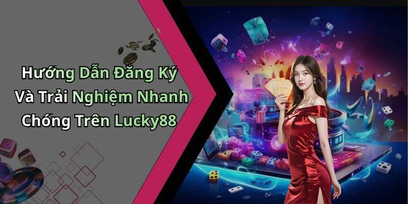 Hướng Dẫn Đăng Ký Và Trải Nghiệm Nhanh Chóng Trên Lucky88