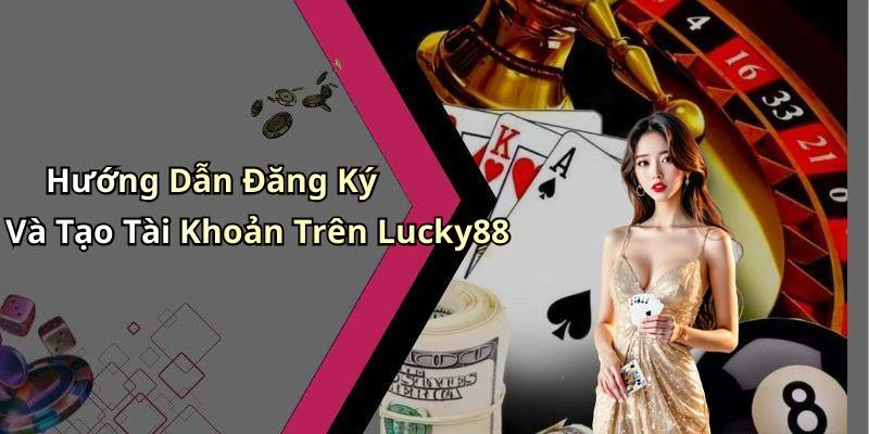 Hướng Dẫn Đăng Ký Và Tạo Tài Khoản Trên Lucky88