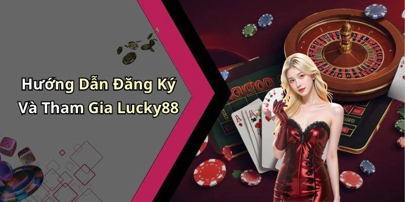 Hướng Dẫn Đăng Ký Và Tham Gia Lucky88