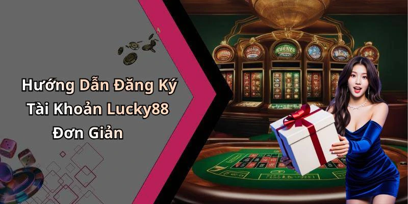 Hướng Dẫn Đăng Ký Tài Khoản Lucky88 Đơn Giản