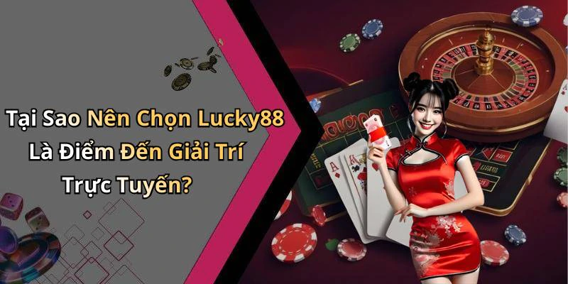 Tại Sao Nên Chọn Lucky88 Là Điểm Đến Giải Trí Trực Tuyến?