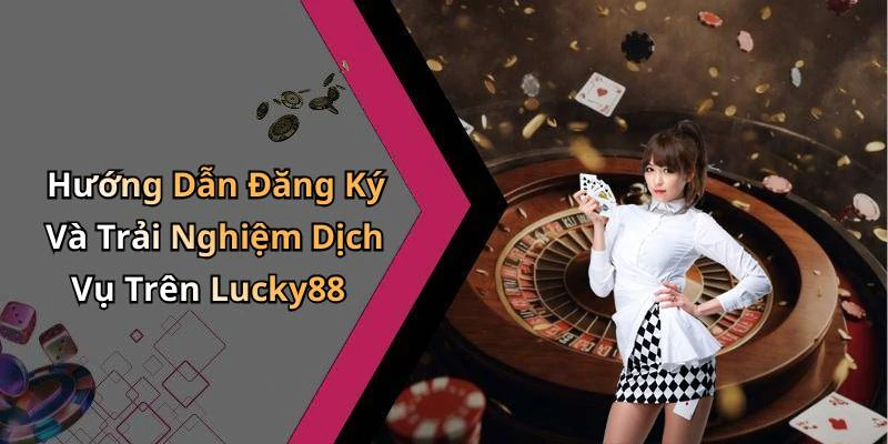 Hướng Dẫn Đăng Ký Và Trải Nghiệm Dịch Vụ Trên Lucky88