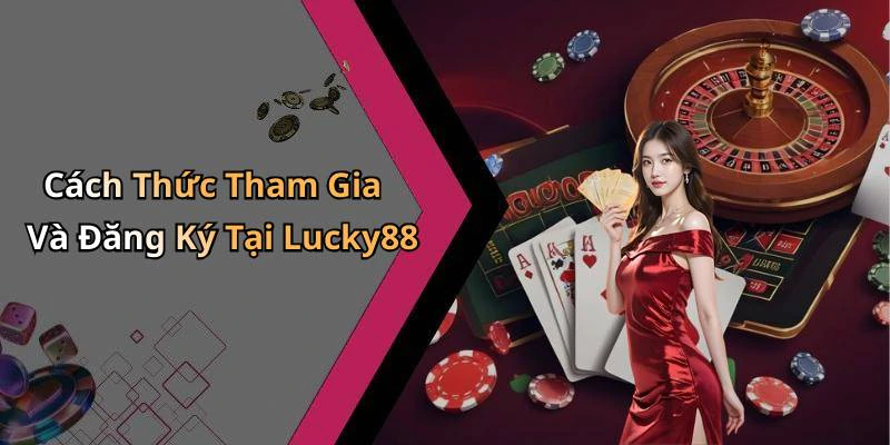 Cách Thức Tham Gia Và Đăng Ký Tại Lucky88