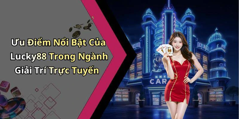 Ưu Điểm Nổi Bật Của Lucky88 Trong Ngành Giải Trí Trực Tuyến