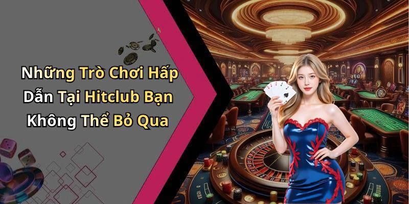 Những Trò Chơi Hấp Dẫn Tại Hitclub Bạn Không Thể Bỏ Qua