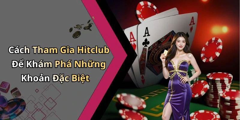 Cách Tham Gia Hitclub Để Khám Phá Những Khoản Đặc Biệt