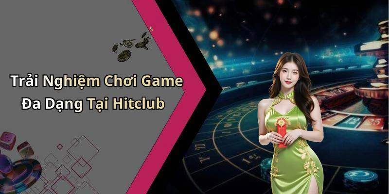 Trải Nghiệm Chơi Game Đa Dạng Tại Hitclub