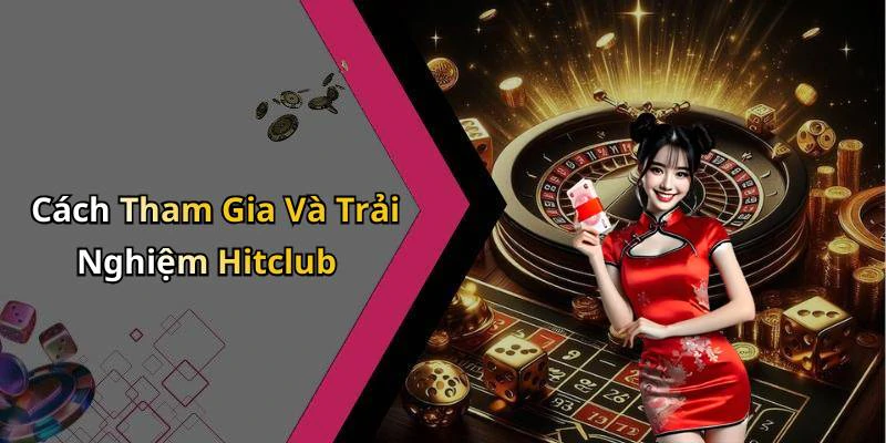 Cách Tham Gia Và Trải Nghiệm Hitclub