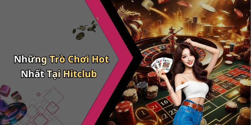 Những Trò Chơi Hot Nhất Tại Hitclub