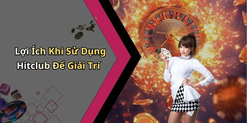 Lợi Ích Khi Sử Dụng Hitclub Để Giải Trí