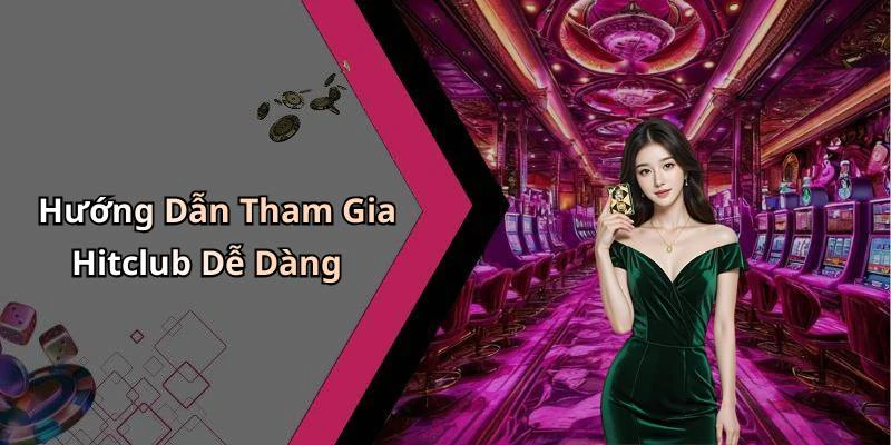 Hướng Dẫn Tham Gia Hitclub Dễ Dàng