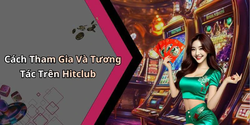Cách Tham Gia Và Tương Tác Trên Hitclub