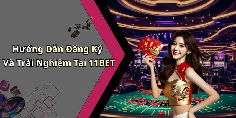 Hướng Dẫn Đăng Ký Và Trải Nghiệm Tại 11BET