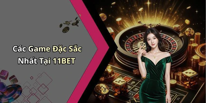 Các Game Đặc Sắc Nhất Tại 11BET
