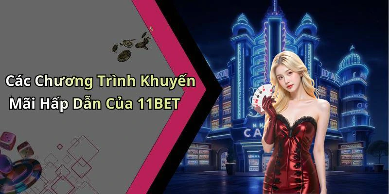 Các Chương Trình Khuyến Mãi Hấp Dẫn Của 11BET