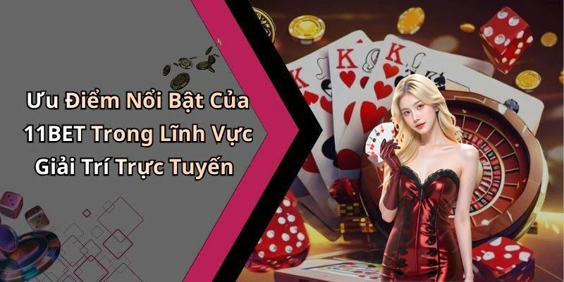 Ưu Điểm Nổi Bật Của 11BET Trong Lĩnh Vực Giải Trí Trực Tuyến