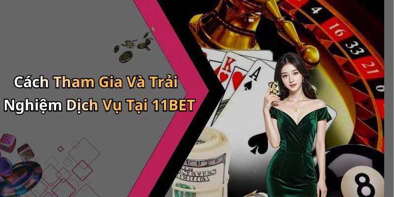 Cách Tham Gia Và Trải Nghiệm Dịch Vụ Tại 11BET