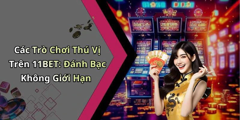 Các Trò Chơi Thú Vị Trên 11BET: Đánh Bạc Không Giới Hạn