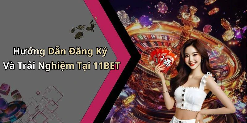 Hướng Dẫn Đăng Ký Và Trải Nghiệm Tại 11BET