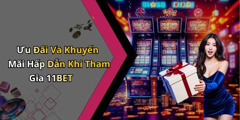 Ưu Đãi Và Khuyến Mãi Hấp Dẫn Khi Tham Gia 11BET