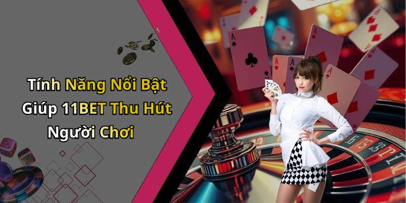 Tính Năng Nổi Bật Giúp 11BET Thu Hút Người Chơi
