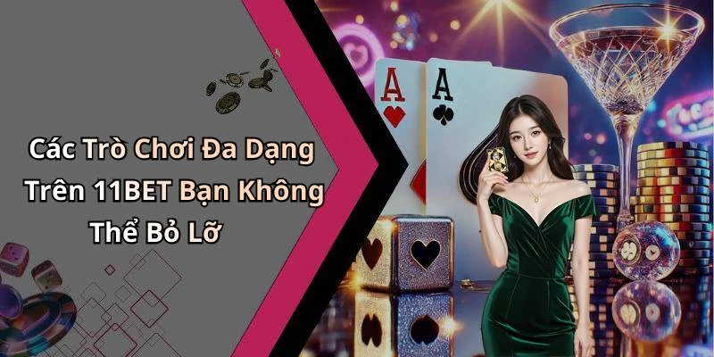 Các Trò Chơi Đa Dạng Trên 11BET Bạn Không Thể Bỏ Lỡ